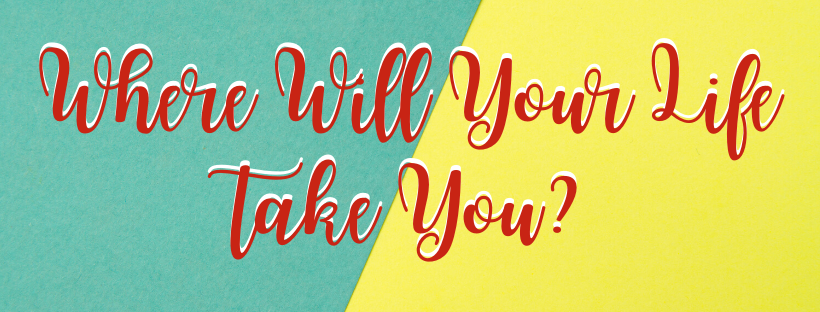 Where Will Your Life take You_